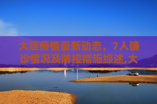 大连疫情最新动态，7人确诊情况及防控措施综述,大连疫情最新消息确诊7人情况