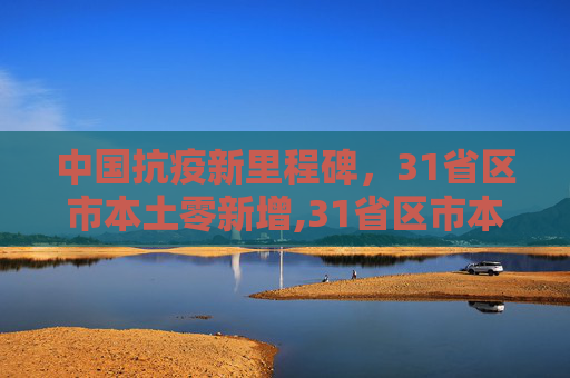 中国抗疫新里程碑，31省区市本土零新增,31省区市本土零新增