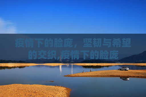 疫情下的脸庞，坚韧与希望的交织,疫情下的脸庞