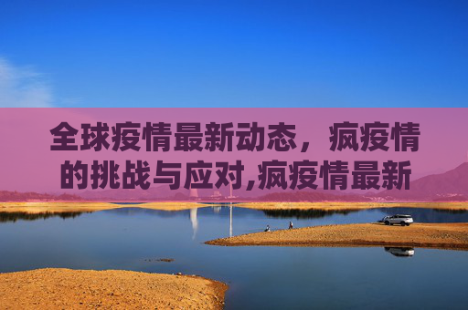 全球疫情最新动态，疯疫情的挑战与应对,疯疫情最新