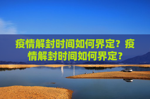 疫情解封时间如何界定？疫情解封时间如何界定？