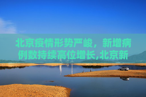 北京疫情形势严峻，新增病例数持续高位增长,北京新增病例数持续高位增长