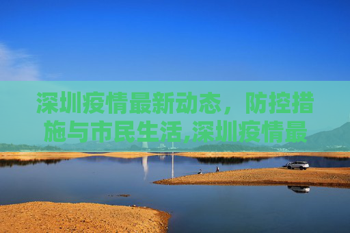 深圳疫情最新动态，防控措施与市民生活,深圳疫情最新消息深圳