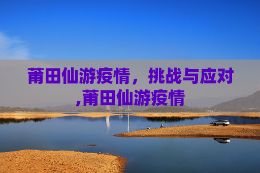 莆田仙游疫情，挑战与应对,莆田仙游疫情
