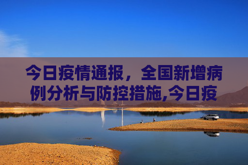 今日疫情通报，全国新增病例分析与防控措施,今日疫情通报全国新增