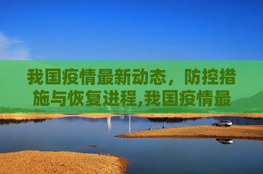 我国疫情最新动态，防控措施与恢复进程,我国疫情最新消息