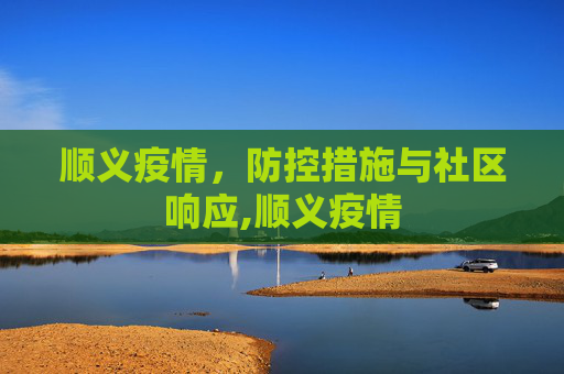 顺义疫情，防控措施与社区响应,顺义疫情
