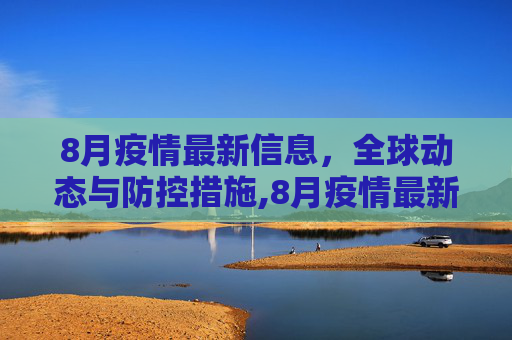 8月疫情最新信息，全球动态与防控措施,8月疫情最新信息