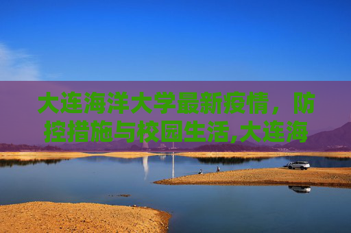 大连海洋大学最新疫情，防控措施与校园生活,大连海洋大学最新疫情