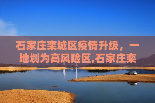 石家庄栾城区疫情升级，一地划为高风险区,石家庄栾城区一地划为高风险区
