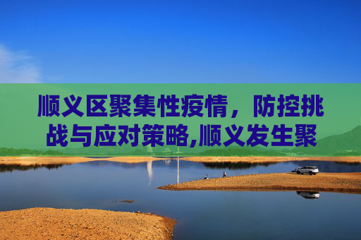 顺义区聚集性疫情，防控挑战与应对策略,顺义发生聚集性疫情