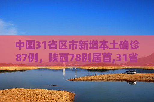 中国31省区市新增本土确诊87例，陕西78例居首,31省区市新增本土确诊87例陕西78例