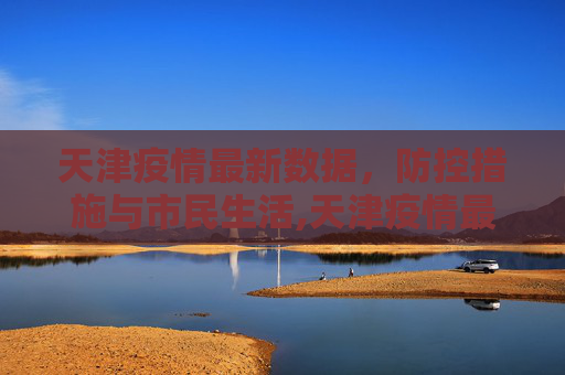 天津疫情最新数据，防控措施与市民生活,天津疫情最新数据
