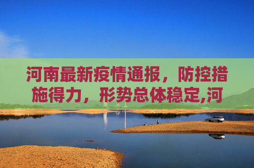 河南最新疫情通报，防控措施得力，形势总体稳定,河南最新疫情通报