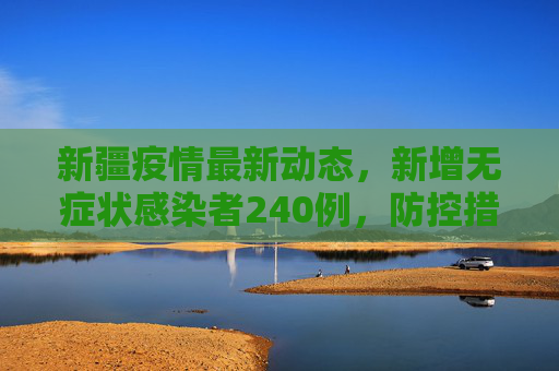 新疆疫情最新动态，新增无症状感染者240例，防控措施持续加强,新疆新增无症状感染者240例