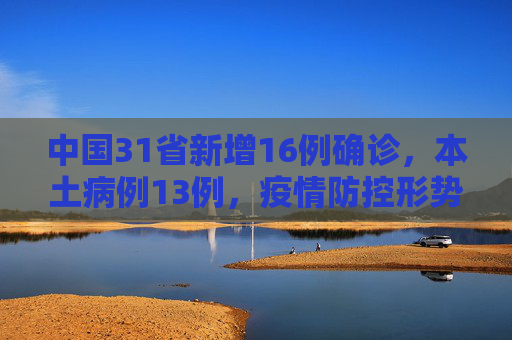 中国31省新增16例确诊，本土病例13例，疫情防控形势依然严峻,31省新增16例确诊本土13例