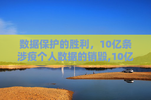 数据保护的胜利，10亿条涉疫个人数据的销毁,10亿条涉疫个人数据被销毁