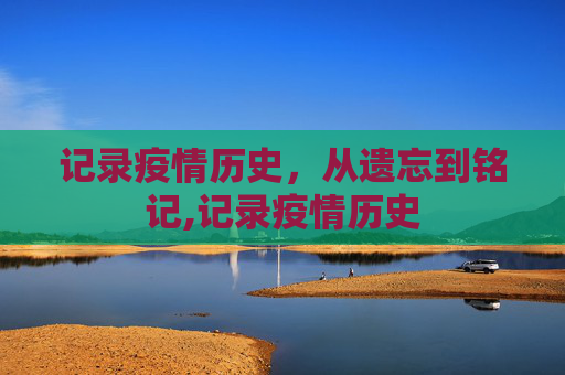 记录疫情历史，从遗忘到铭记,记录疫情历史