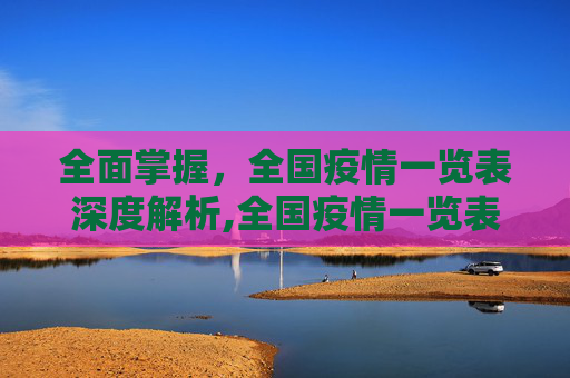 全面掌握，全国疫情一览表深度解析,全国疫情一览表