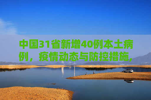 中国31省新增40例本土病例，疫情动态与防控措施,31省新增40例本土