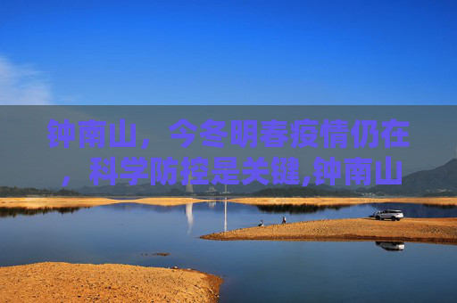 钟南山，今冬明春疫情仍在，科学防控是关键,钟南山:今冬明春疫情仍在