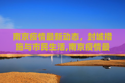 南京疫情最新动态，封城措施与市民生活,南京疫情最新消息封城