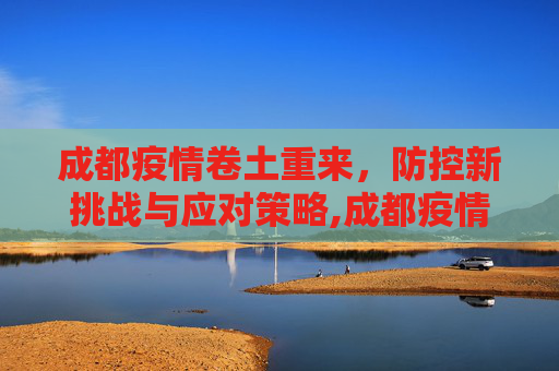 成都疫情卷土重来，防控新挑战与应对策略,成都疫情卷土重来