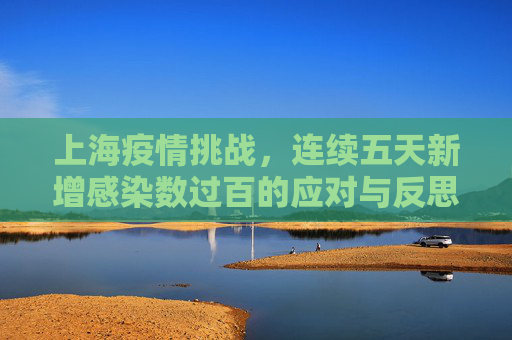 上海疫情挑战，连续五天新增感染数过百的应对与反思,上海连续5天新增感染数过百