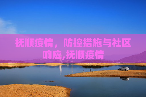 抚顺疫情，防控措施与社区响应,抚顺疫情