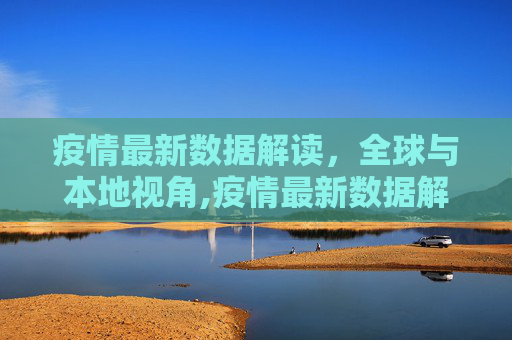 疫情最新数据解读，全球与本地视角,疫情最新数据解读