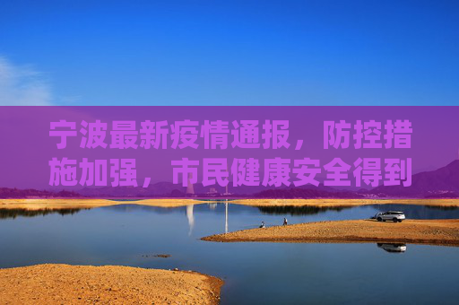 宁波最新疫情通报，防控措施加强，市民健康安全得到保障,宁波最新疫情通报