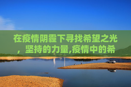 在疫情阴霾下寻找希望之光，坚持的力量,疫情中的希望与坚持
