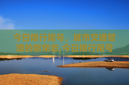 今日限行尾号，城市交通管理的新常态,今日限行尾号