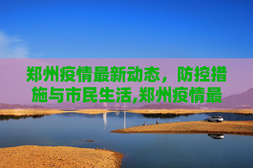 郑州疫情最新动态，防控措施与市民生活,郑州疫情最新消息实