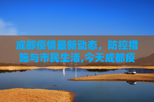 成都疫情最新动态，防控措施与市民生活,今天成都疫情最新消息