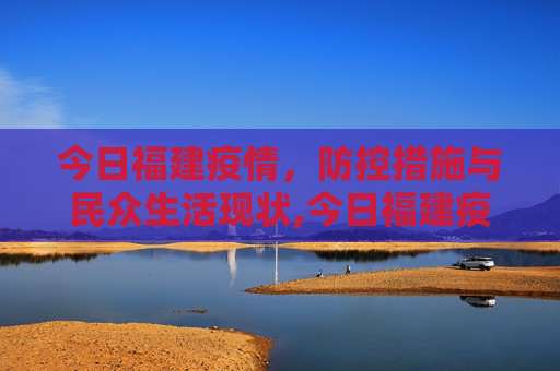 今日福建疫情，防控措施与民众生活现状,今日福建疫情