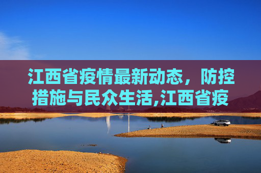 江西省疫情最新动态，防控措施与民众生活,江西省疫情最新消息