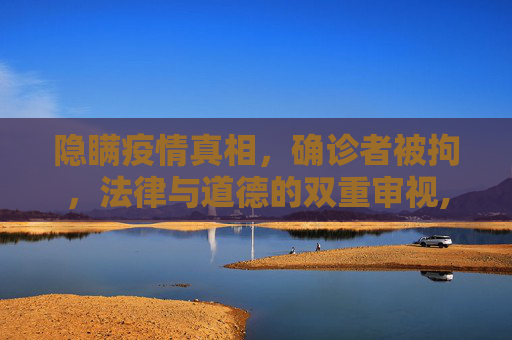 隐瞒疫情真相，确诊者被拘，法律与道德的双重审视,确诊者隐瞒行为被拘