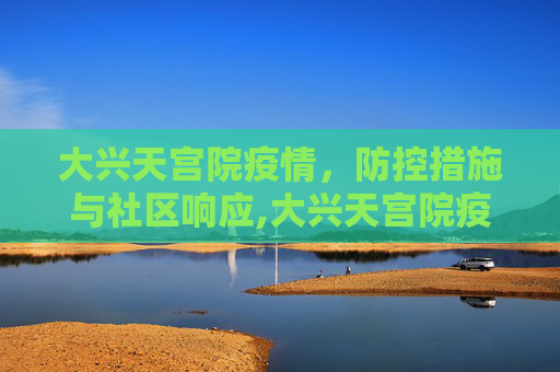 大兴天宫院疫情，防控措施与社区响应,大兴天宫院疫情