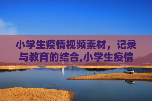 小学生疫情视频素材，记录与教育的结合,小学生疫情视频素材