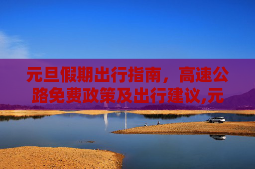 元旦假期出行指南，高速公路免费政策及出行建议,元旦高速公路免费吗