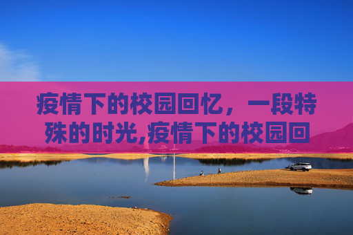 疫情下的校园回忆，一段特殊的时光,疫情下的校园回忆