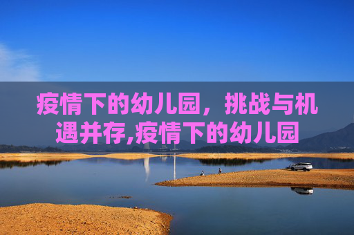 疫情下的幼儿园，挑战与机遇并存,疫情下的幼儿园