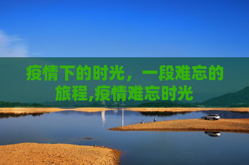 疫情下的时光，一段难忘的旅程,疫情难忘时光