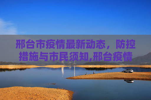 邢台市疫情最新动态，防控措施与市民须知,邢台疫情最新通知