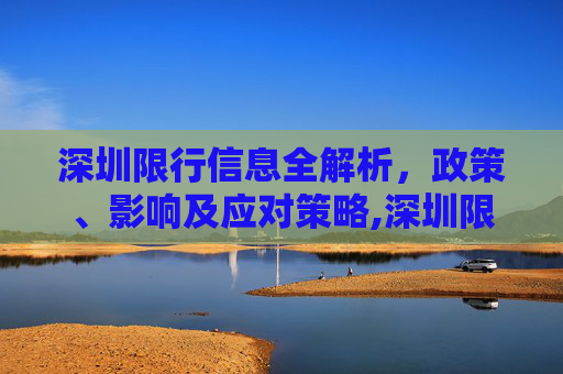 深圳限行信息全解析，政策、影响及应对策略,深圳限行信息