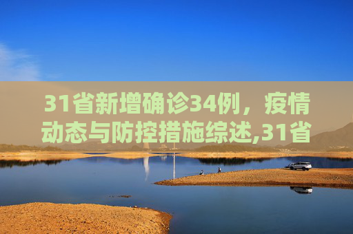 31省新增确诊34例，疫情动态与防控措施综述,31省新增确诊34例