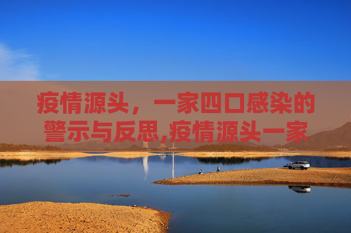 疫情源头，一家四口感染的警示与反思,疫情源头一家4口感染