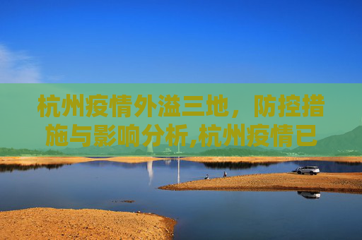 杭州疫情外溢三地，防控措施与影响分析,杭州疫情已外溢三地