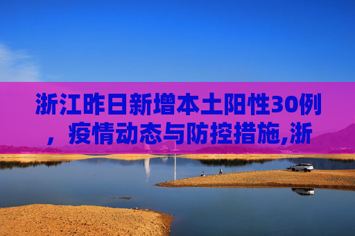 浙江昨日新增本土阳性30例，疫情动态与防控措施,浙江昨日新增本土阳性30例